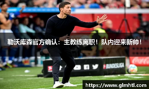 勒沃库森官方确认：主教练离职！队内迎来新帅！