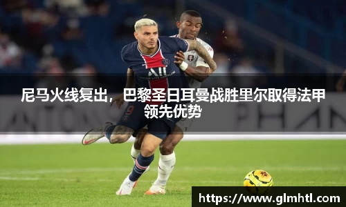 尼马火线复出，巴黎圣日耳曼战胜里尔取得法甲领先优势