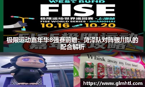 极限运动嘉年华8强赛前瞻：菏泽队对阵银川队的配合解析