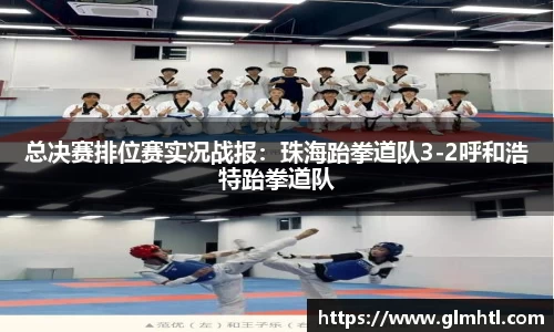 总决赛排位赛实况战报：珠海跆拳道队3-2呼和浩特跆拳道队