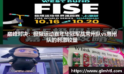 巅峰对决：极限运动嘉年华冠军战常州队vs惠州队的刺激较量