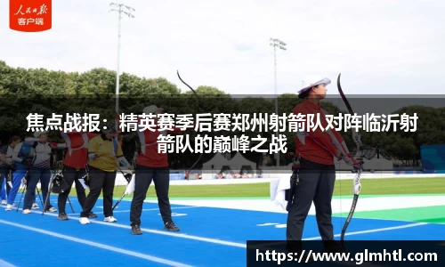 焦点战报：精英赛季后赛郑州射箭队对阵临沂射箭队的巅峰之战