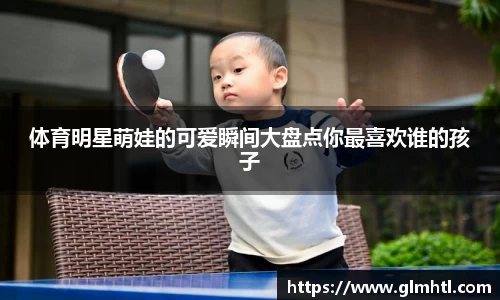 体育明星萌娃的可爱瞬间大盘点你最喜欢谁的孩子