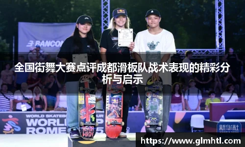 全国街舞大赛点评成都滑板队战术表现的精彩分析与启示