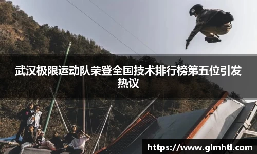 武汉极限运动队荣登全国技术排行榜第五位引发热议