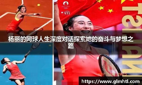 杨丽的网球人生深度对话探索她的奋斗与梦想之路