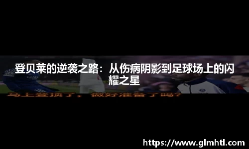 登贝莱的逆袭之路：从伤病阴影到足球场上的闪耀之星